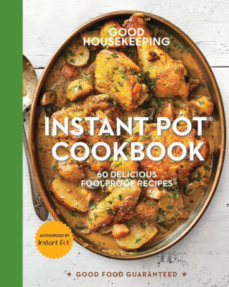 Good Housekeeping Instant Pot Cookbook: 60 Delicious Foolproof Recipes