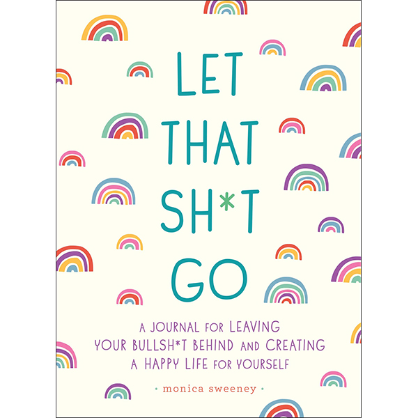 Let That Sh*t Go- A Journal for Leaving Your Bullsh*t Behind and Creating a Happy Life