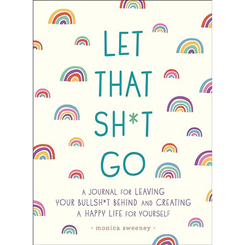 Let That Sh*t Go: A Journal for Leaving Your Bullsh*t Behind and Creating a Happy Life